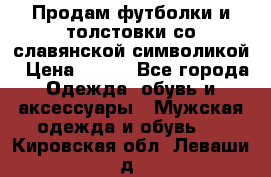 Продам футболки и толстовки со славянской символикой › Цена ­ 750 - Все города Одежда, обувь и аксессуары » Мужская одежда и обувь   . Кировская обл.,Леваши д.